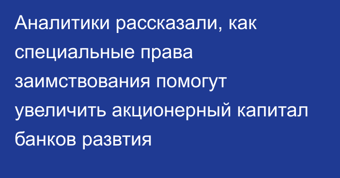 Аналитики рассказали, как специальные права заимствования помогут увеличить акционерный капитал банков развтия