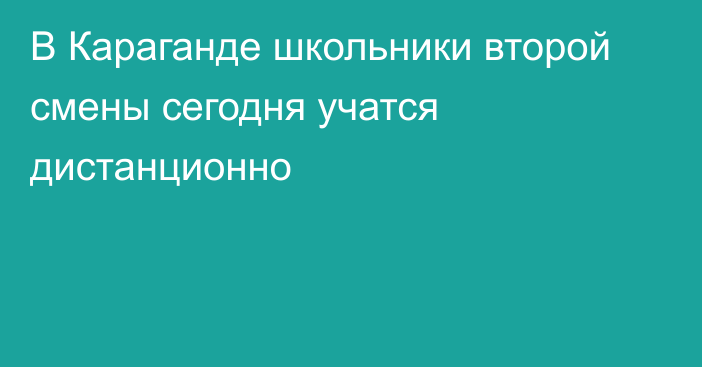 В Караганде школьники второй смены сегодня учатся дистанционно