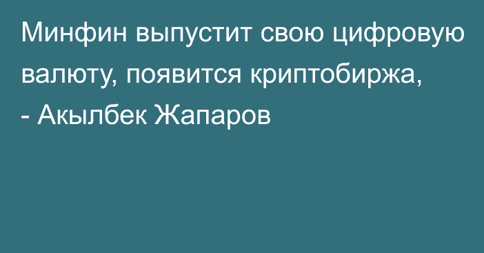 Минфин выпустит свою цифровую валюту, появится криптобиржа, - Акылбек Жапаров