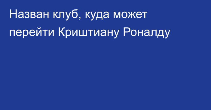 Назван клуб, куда может перейти Криштиану Роналду