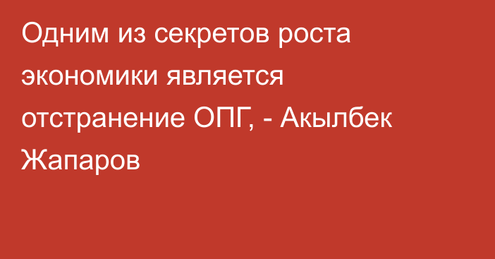 Одним из секретов роста экономики является отстранение ОПГ, - Акылбек Жапаров