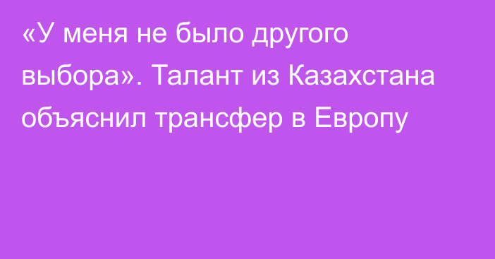 «У меня не было другого выбора». Талант из Казахстана объяснил трансфер в Европу