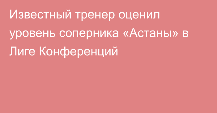 Известный тренер оценил уровень соперника «Астаны» в Лиге Конференций