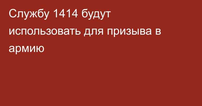 Службу 1414 будут использовать для призыва в армию