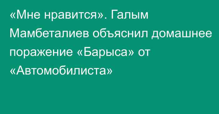 «Мне нравится». Галым Мамбеталиев объяснил домашнее поражение «Барыса» от «Автомобилиста»