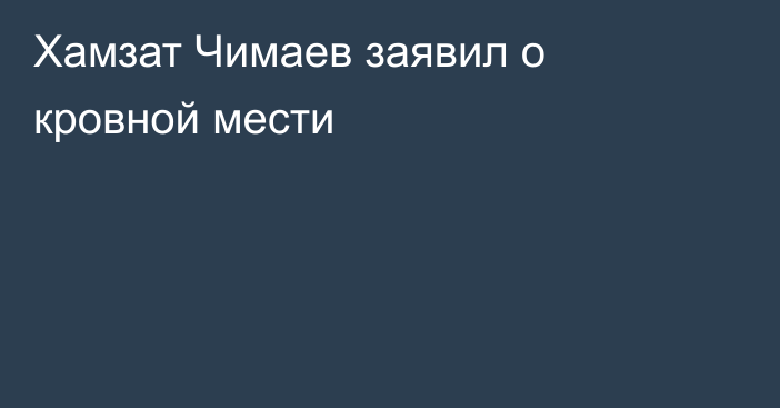 Хамзат Чимаев заявил о кровной мести