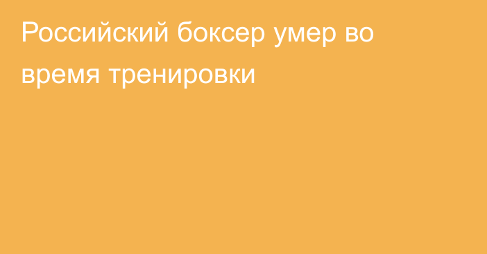 Российский боксер умер во время тренировки