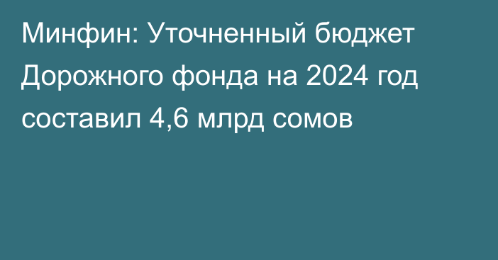 Минфин: Уточненный бюджет Дорожного фонда на 2024 год составил 4,6 млрд сомов