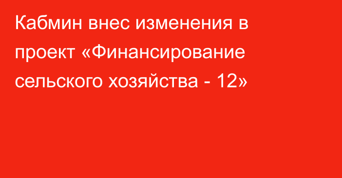 Кабмин внес изменения в проект «Финансирование сельского хозяйства - 12»