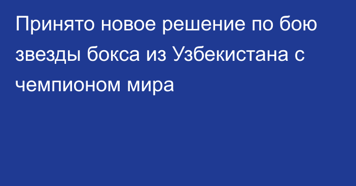 Принято новое решение по бою звезды бокса из Узбекистана с чемпионом мира