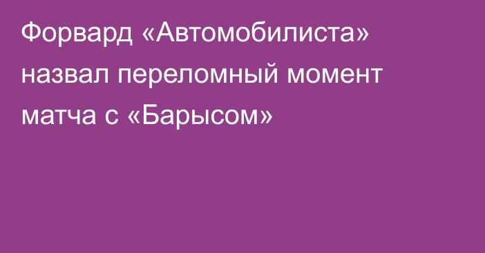 Форвард «Автомобилиста» назвал переломный момент матча с «Барысом»