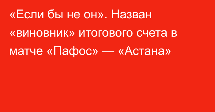 «Если бы не он». Назван «виновник» итогового счета в матче «Пафос» — «Астана»