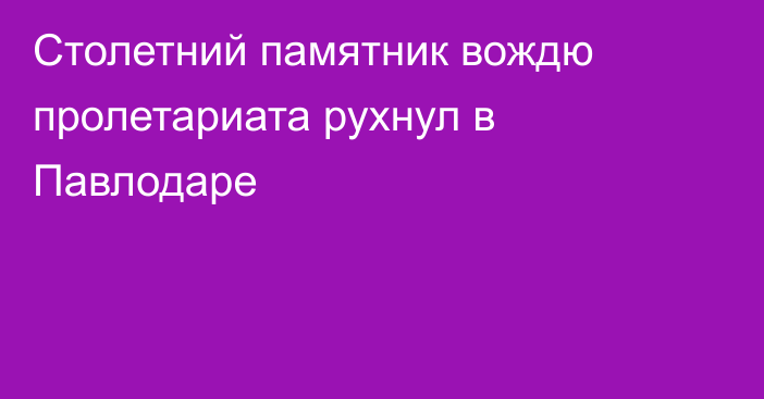 Столетний памятник вождю пролетариата рухнул в Павлодаре