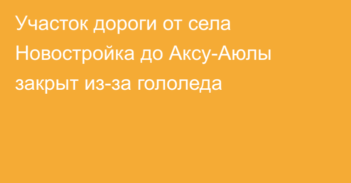 Участок дороги от села Новостройка до Аксу-Аюлы закрыт из-за гололеда