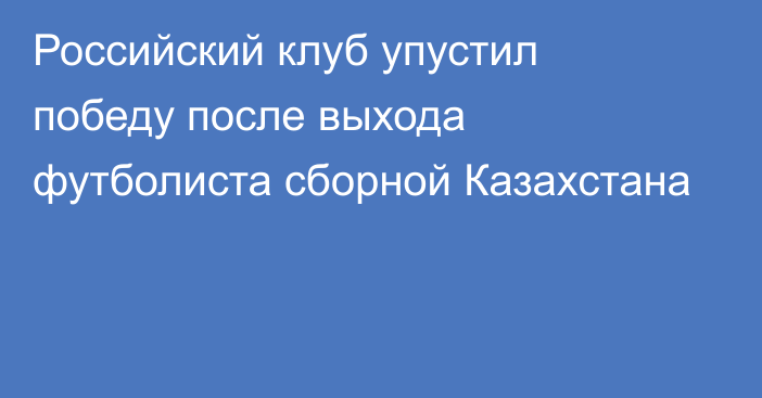 Российский клуб упустил победу после выхода футболиста сборной Казахстана