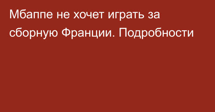 Мбаппе не хочет играть за сборную Франции. Подробности