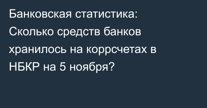 Банковская статистика: Сколько средств банков хранилось на коррсчетах в НБКР на 5 ноября?