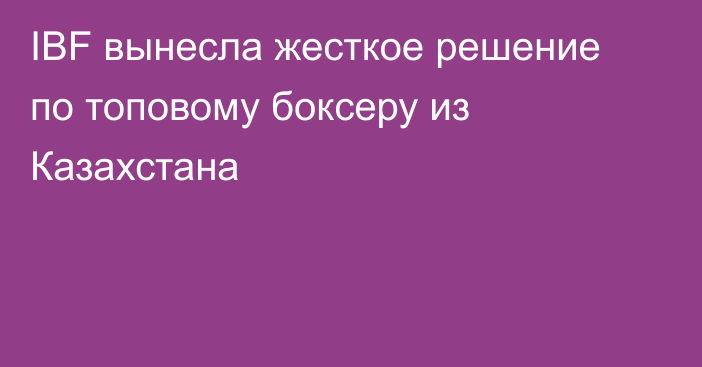 IBF вынесла жесткое решение по топовому боксеру из Казахстана