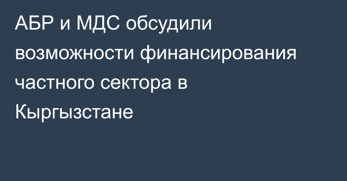 АБР и МДС обсудили возможности финансирования частного сектора в Кыргызстане