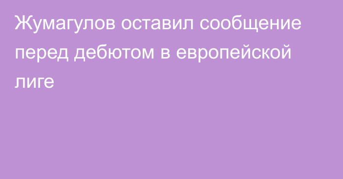 Жумагулов оставил сообщение перед дебютом в европейской лиге