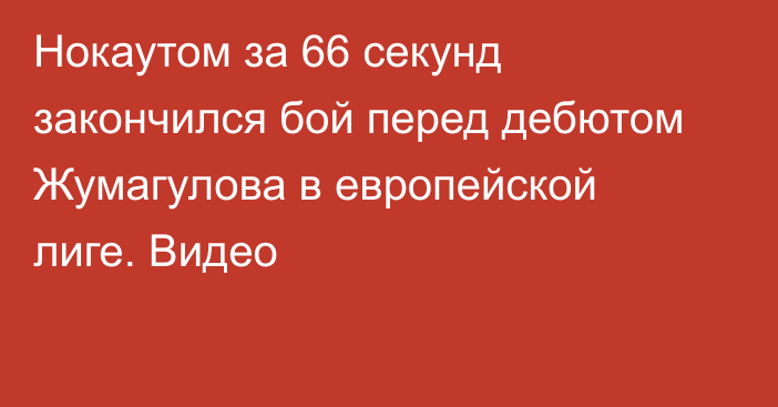 Нокаутом за 66 секунд закончился бой перед дебютом Жумагулова в европейской лиге. Видео