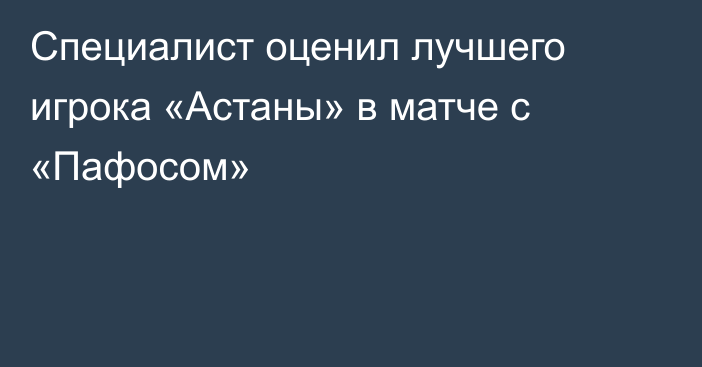 Специалист оценил лучшего игрока «Астаны» в матче с «Пафосом»