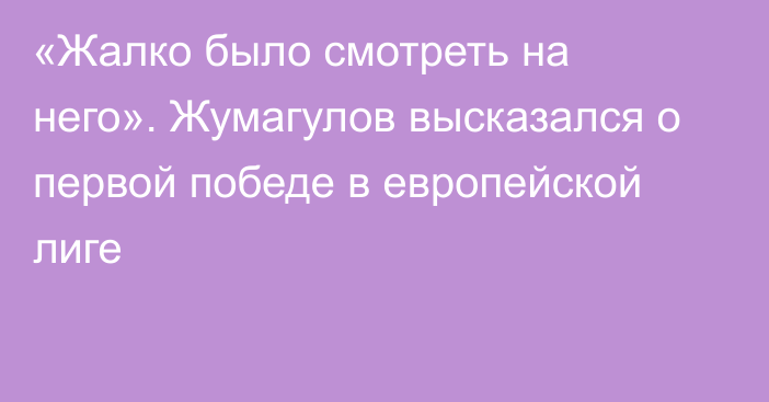 «Жалко было смотреть на него». Жумагулов высказался о первой победе в европейской лиге