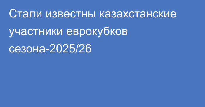 Стали известны казахстанские участники еврокубков сезона-2025/26