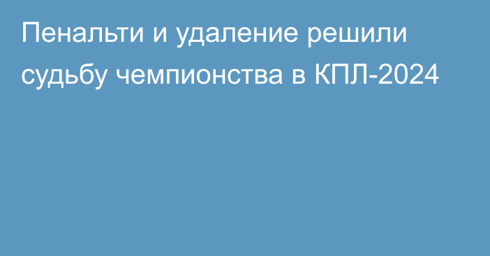 Пенальти и удаление решили судьбу чемпионства в КПЛ-2024