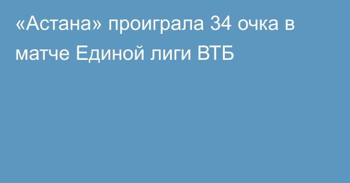 «Астана» проиграла 34 очка в матче Единой лиги ВТБ