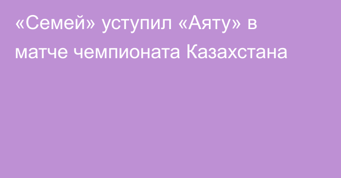 «Семей» уступил «Аяту» в матче чемпионата Казахстана