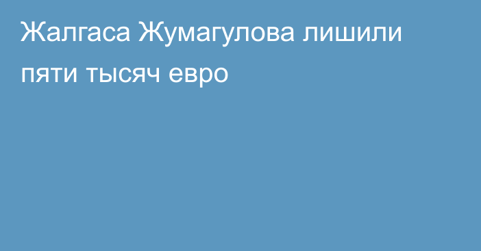 Жалгаса Жумагулова лишили пяти тысяч евро