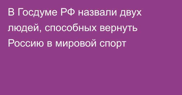 В Госдуме РФ назвали двух людей, способных вернуть Россию в мировой спорт