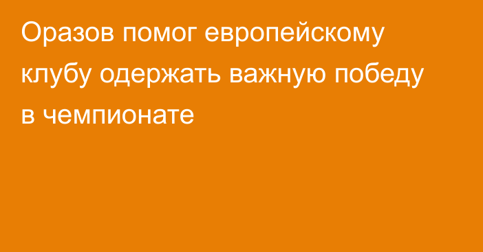 Оразов помог европейскому клубу одержать важную победу в чемпионате