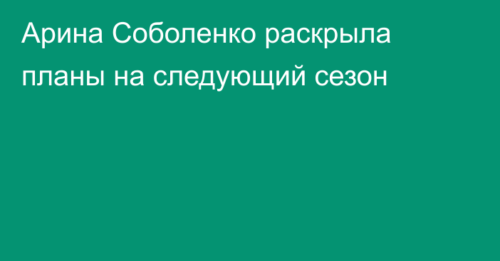 Арина Соболенко раскрыла планы на следующий сезон