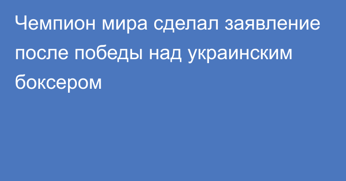 Чемпион мира сделал заявление после победы над украинским боксером