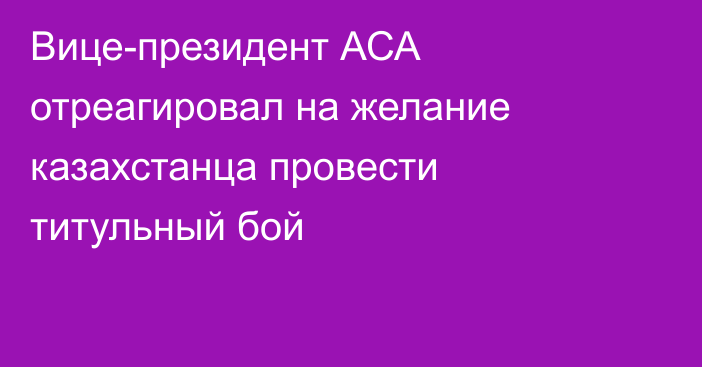 Вице-президент АСА отреагировал на желание казахстанца провести титульный бой