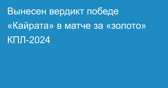 Вынесен вердикт победе «Кайрата» в матче за «золото» КПЛ-2024