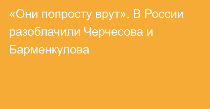 «Они попросту врут». В России разоблачили Черчесова и Барменкулова