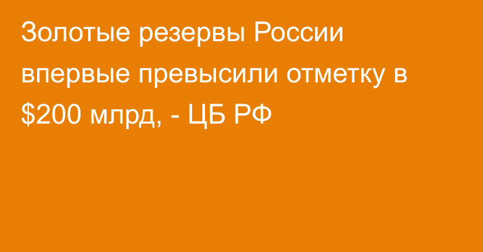 Золотые резервы России впервые превысили отметку в $200 млрд, - ЦБ РФ