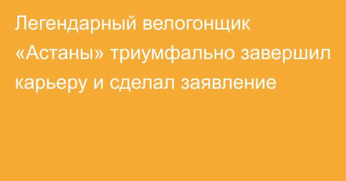 Легендарный велогонщик «Астаны» триумфально завершил карьеру и сделал заявление