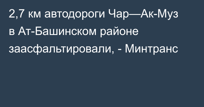 2,7 км автодороги Чар—Ак-Муз в Ат-Башинском районе заасфальтировали, - Минтранс