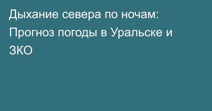 Дыхание севера по ночам: Прогноз погоды в Уральске и ЗКО