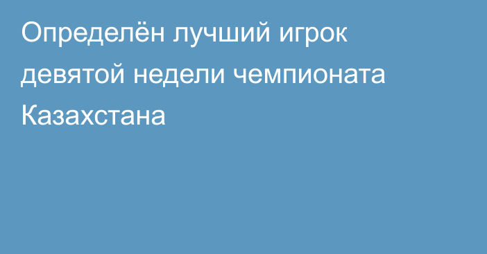 Определён лучший игрок девятой недели чемпионата Казахстана