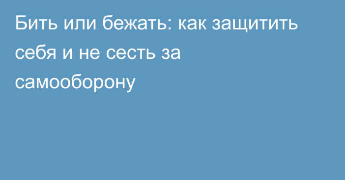 Бить или бежать: как защитить себя и не сесть за самооборону