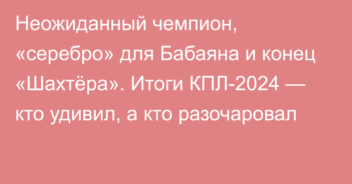 Неожиданный чемпион, «серебро» для Бабаяна и конец «Шахтёра». Итоги КПЛ-2024 — кто удивил, а кто разочаровал