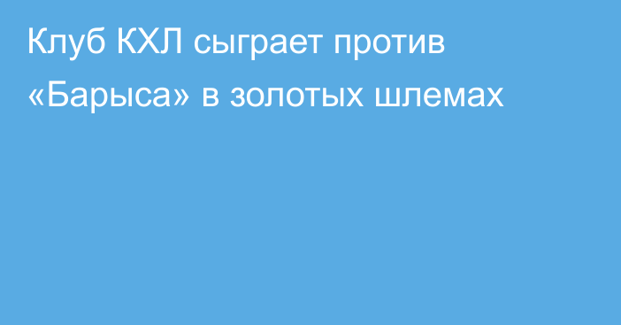 Клуб КХЛ сыграет против «Барыса» в золотых шлемах