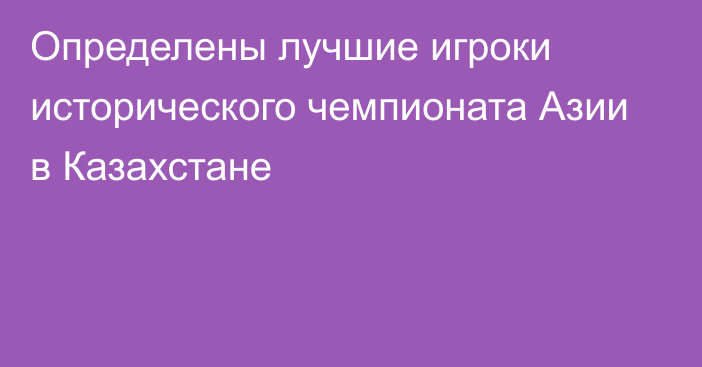 Определены лучшие игроки исторического чемпионата Азии в Казахстане