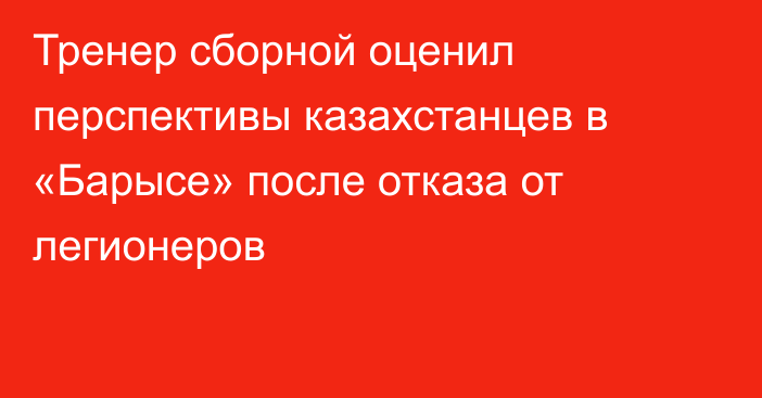 Тренер сборной оценил перспективы казахстанцев в «Барысе» после отказа от легионеров