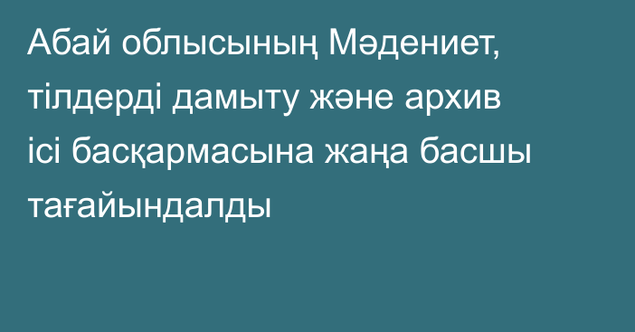 Абай облысының Мәдениет, тілдерді дамыту және архив ісі басқармасына жаңа басшы тағайындалды